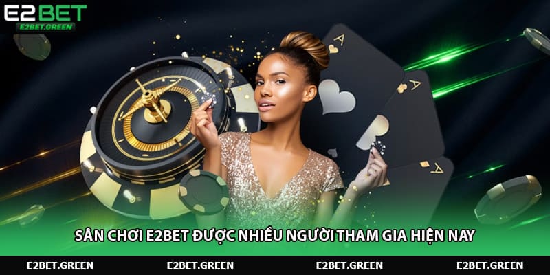 Sân chơi E2bet được nhiều người tham gia hiện nay